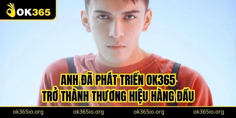 Anh đã phát triển OK365 trở thành thương hiệu hàng đầu trong lĩnh vực cá cược