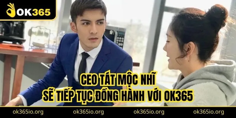 CEO Tát Mộc Nhĩ sẽ tiếp tục đồng hành và phát triển OK365 lớn mạnh hơn